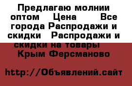 Предлагаю молнии оптом  › Цена ­ 2 - Все города Распродажи и скидки » Распродажи и скидки на товары   . Крым,Ферсманово